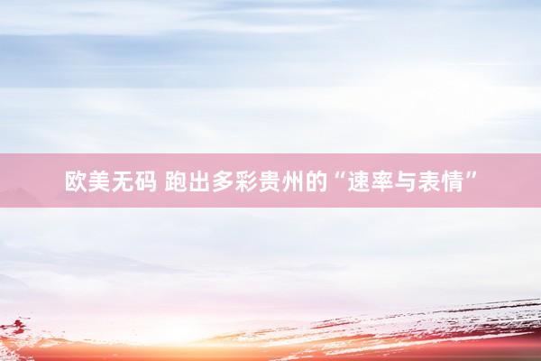 欧美无码 跑出多彩贵州的“速率与表情”
