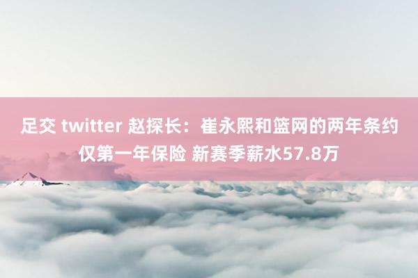 足交 twitter 赵探长：崔永熙和篮网的两年条约仅第一年保险 新赛季薪水57.8万