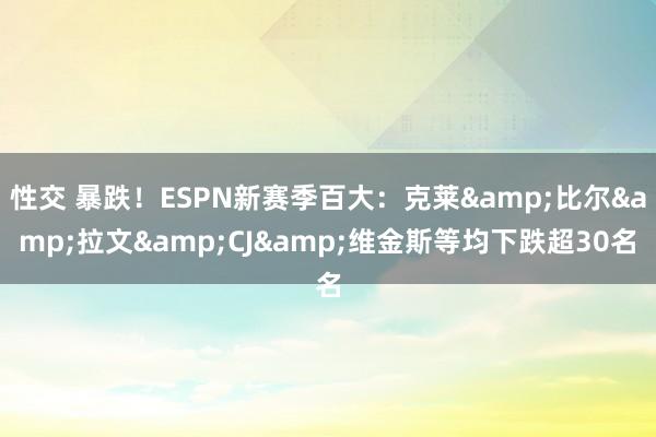 性交 暴跌！ESPN新赛季百大：克莱&比尔&拉文&CJ&维金斯等均下跌超30名