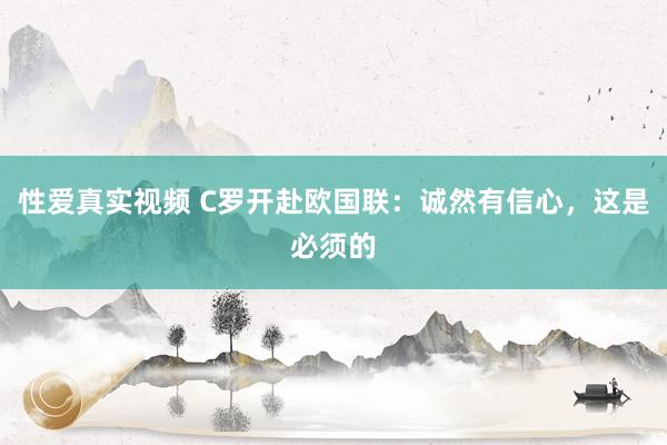 性爱真实视频 C罗开赴欧国联：诚然有信心，这是必须的