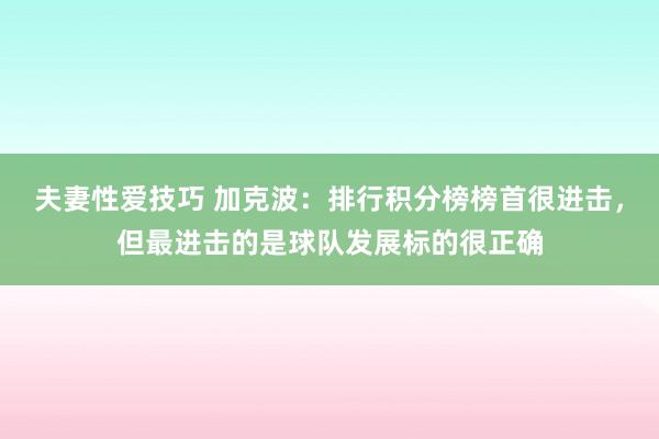夫妻性爱技巧 加克波：排行积分榜榜首很进击，但最进击的是球队发展标的很正确