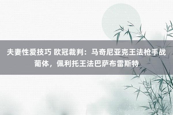 夫妻性爱技巧 欧冠裁判：马奇尼亚克王法枪手战葡体，佩利托王法巴萨布雷斯特