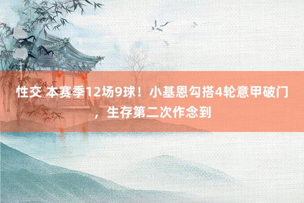 性交 本赛季12场9球！小基恩勾搭4轮意甲破门，生存第二次作念到