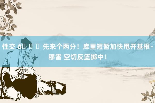 性交 😃先来个两分！库里短暂加快甩开基根-穆雷 空切反篮掷中！
