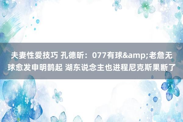 夫妻性爱技巧 孔德昕：077有球&老詹无球愈发申明鹊起 湖东说念主也进程尼克斯果断了