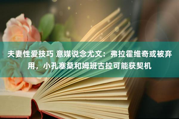 夫妻性爱技巧 意媒说念尤文：弗拉霍维奇或被弃用，小孔塞桑和姆班古拉可能获契机