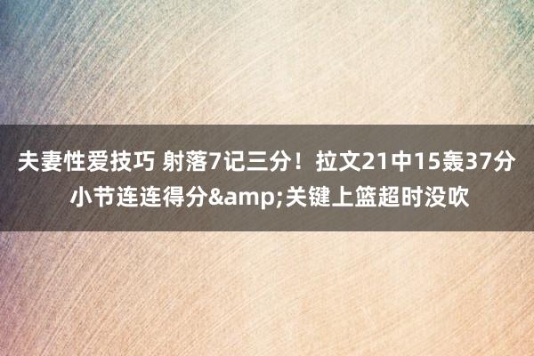 夫妻性爱技巧 射落7记三分！拉文21中15轰37分 小节连连得分&关键上篮超时没吹