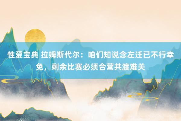 性爱宝典 拉姆斯代尔：咱们知说念左迁已不行幸免，剩余比赛必须合营共渡难关