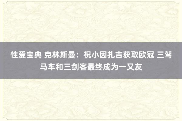 性爱宝典 克林斯曼：祝小因扎吉获取欧冠 三驾马车和三剑客最终成为一又友