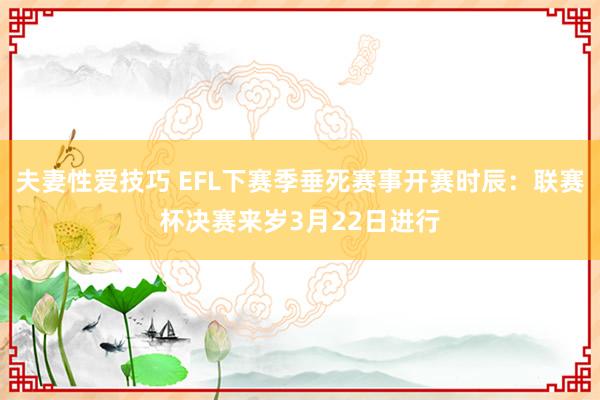 夫妻性爱技巧 EFL下赛季垂死赛事开赛时辰：联赛杯决赛来岁3月22日进行