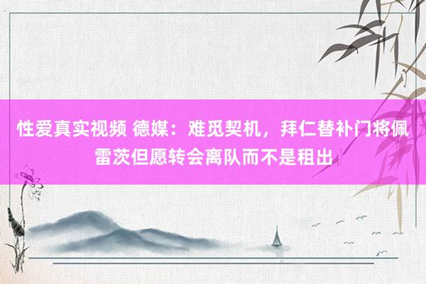 性爱真实视频 德媒：难觅契机，拜仁替补门将佩雷茨但愿转会离队而不是租出