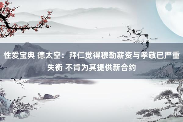 性爱宝典 德太空：拜仁觉得穆勒薪资与孝敬已严重失衡 不肯为其提供新合约